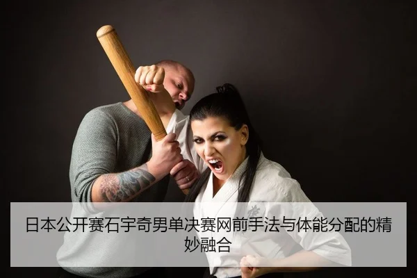 日本公开赛石宇奇男单决赛网前手法与体能分配的精妙融合